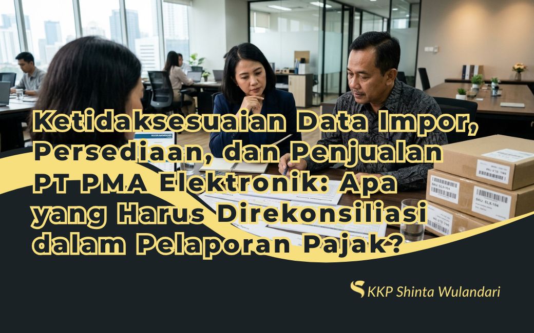 Ketidaksesuaian Data Impor, Persediaan, dan Penjualan PT PMA Elektronik: Apa yang Harus Direkonsiliasi dalam Pelaporan Pajak?