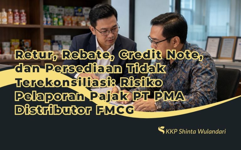 Retur, Rebate, Credit Note, dan Persediaan Tidak Terekonsiliasi: Risiko Pelaporan Pajak PT PMA Distributor FMCG