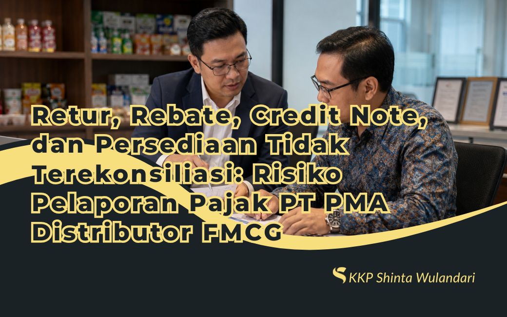 Retur, Rebate, Credit Note, dan Persediaan Tidak Terekonsiliasi: Risiko Pelaporan Pajak PT PMA Distributor FMCG