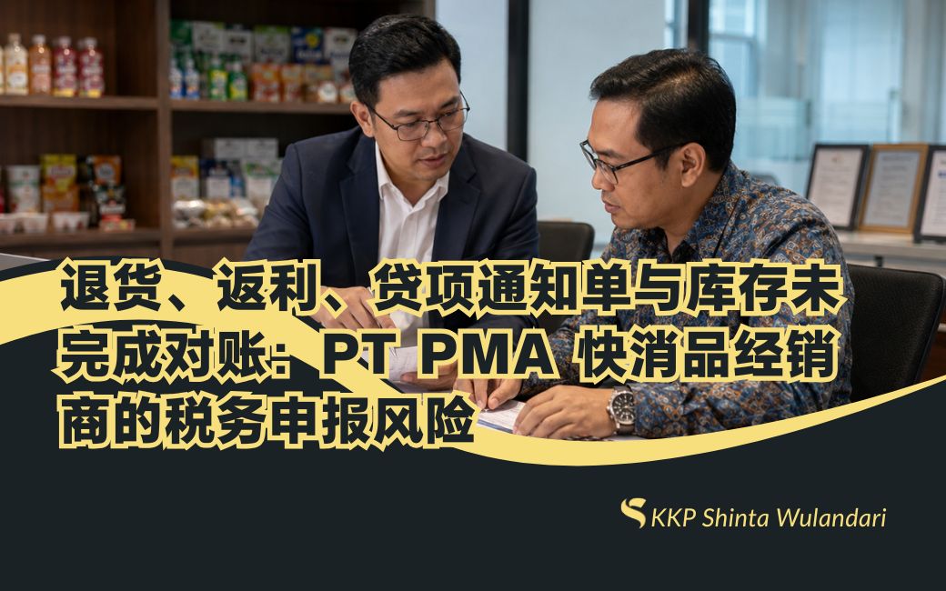 退货、返利、贷项通知单与库存未完成对账：PT PMA 快消品经销商的税务申报风险